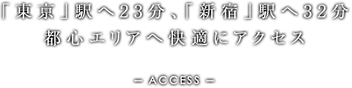 「東京」駅へ23分、「新宿」駅へ32分。都心エリアへ快適にアクセス。