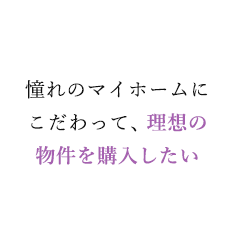 憧れのマイホームにこだわって、理想の物件を購入したい