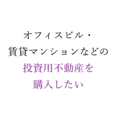 オフィスビル・賃貸マンションなどの投資用不動産を購入したい