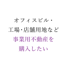 オフィスビル・工場・店舗用地など事業用不動産を購入したい