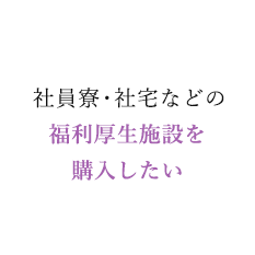 社員寮・社宅などの福利厚生施設を購入したい