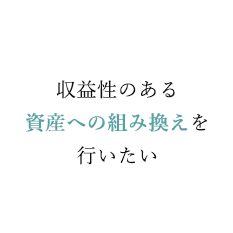 収益性のある資産への組み換えを行いたい